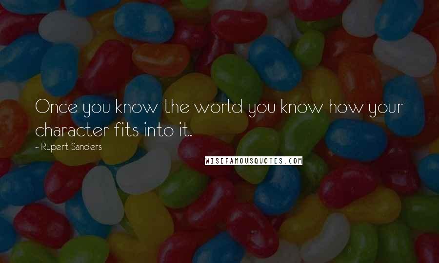 Rupert Sanders Quotes: Once you know the world you know how your character fits into it.