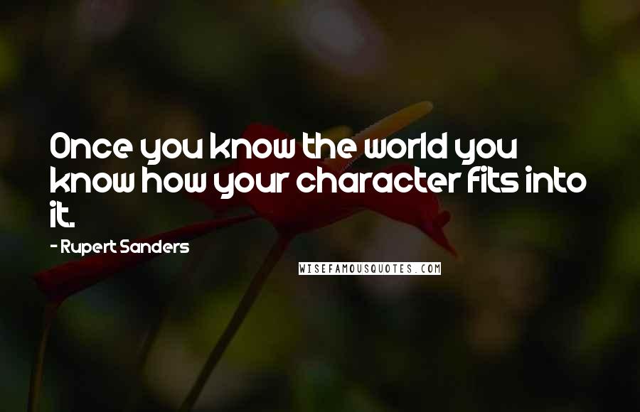 Rupert Sanders Quotes: Once you know the world you know how your character fits into it.