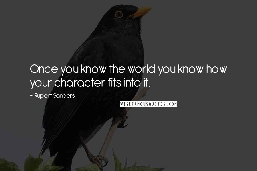 Rupert Sanders Quotes: Once you know the world you know how your character fits into it.