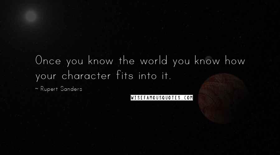 Rupert Sanders Quotes: Once you know the world you know how your character fits into it.