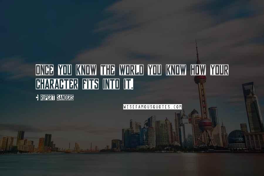 Rupert Sanders Quotes: Once you know the world you know how your character fits into it.