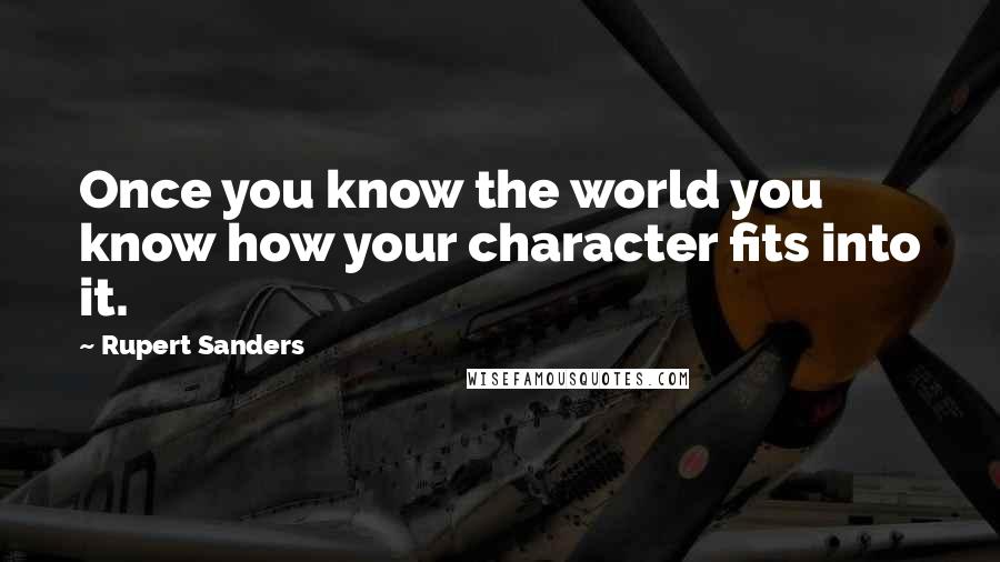 Rupert Sanders Quotes: Once you know the world you know how your character fits into it.