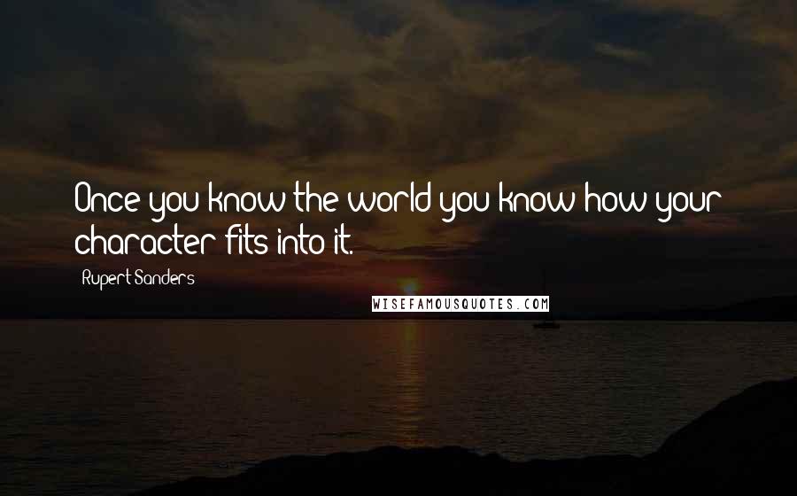 Rupert Sanders Quotes: Once you know the world you know how your character fits into it.