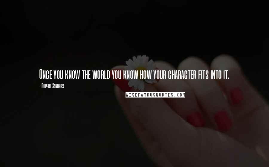 Rupert Sanders Quotes: Once you know the world you know how your character fits into it.