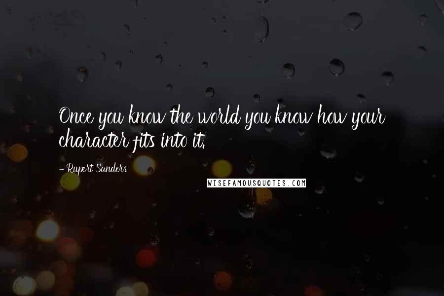 Rupert Sanders Quotes: Once you know the world you know how your character fits into it.