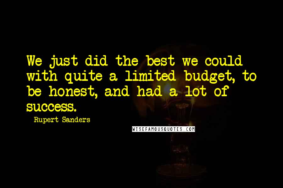 Rupert Sanders Quotes: We just did the best we could with quite a limited budget, to be honest, and had a lot of success.