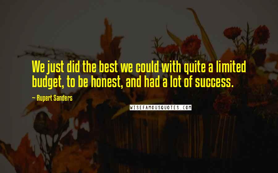 Rupert Sanders Quotes: We just did the best we could with quite a limited budget, to be honest, and had a lot of success.