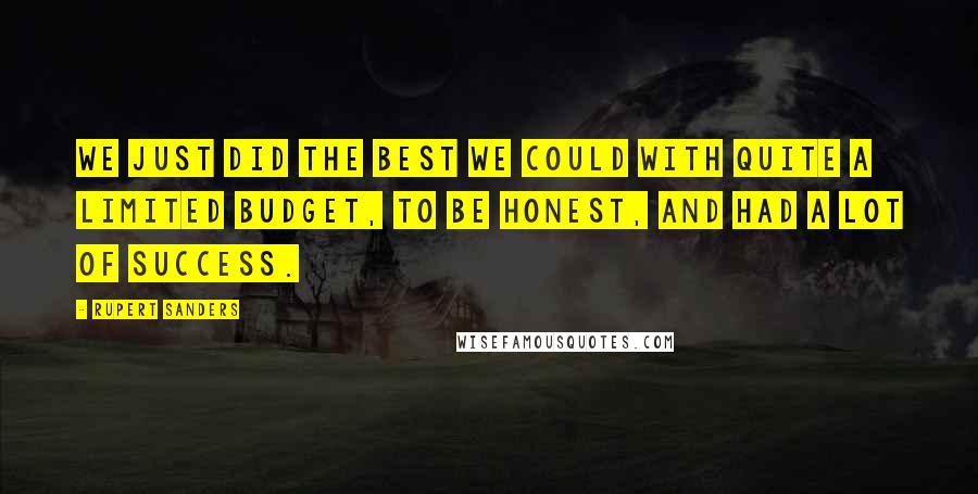 Rupert Sanders Quotes: We just did the best we could with quite a limited budget, to be honest, and had a lot of success.