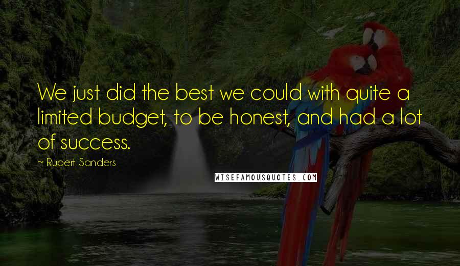 Rupert Sanders Quotes: We just did the best we could with quite a limited budget, to be honest, and had a lot of success.