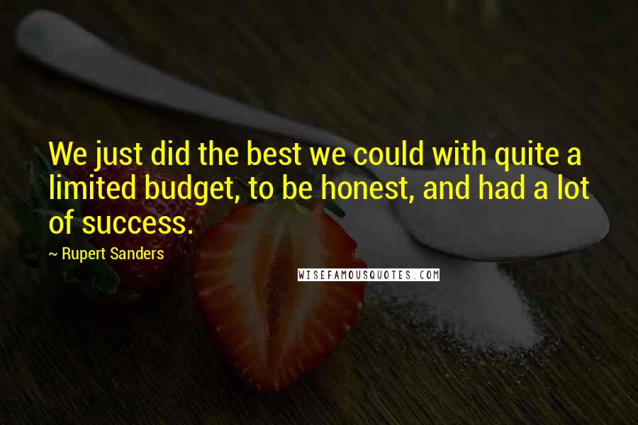 Rupert Sanders Quotes: We just did the best we could with quite a limited budget, to be honest, and had a lot of success.