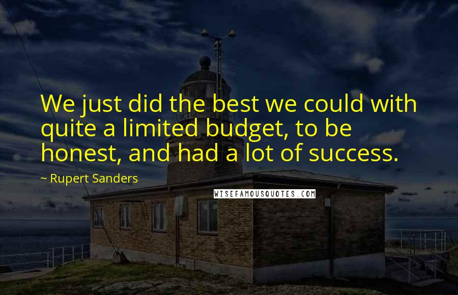 Rupert Sanders Quotes: We just did the best we could with quite a limited budget, to be honest, and had a lot of success.