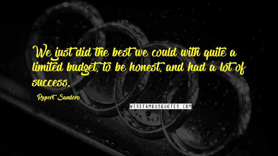 Rupert Sanders Quotes: We just did the best we could with quite a limited budget, to be honest, and had a lot of success.