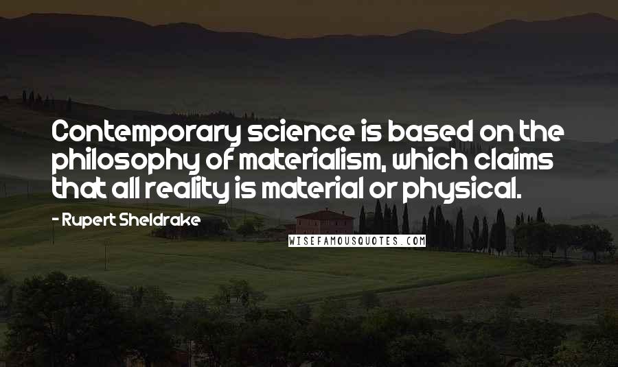 Rupert Sheldrake Quotes: Contemporary science is based on the philosophy of materialism, which claims that all reality is material or physical.