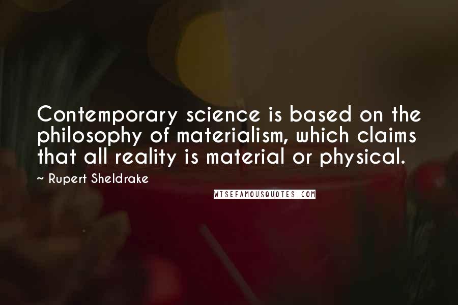 Rupert Sheldrake Quotes: Contemporary science is based on the philosophy of materialism, which claims that all reality is material or physical.