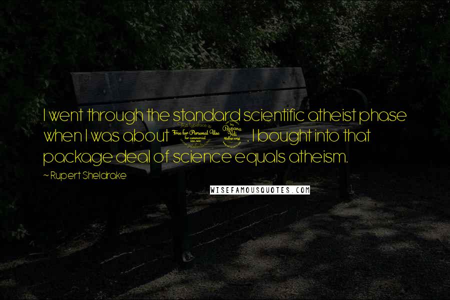 Rupert Sheldrake Quotes: I went through the standard scientific atheist phase when I was about 14. I bought into that package deal of science equals atheism.