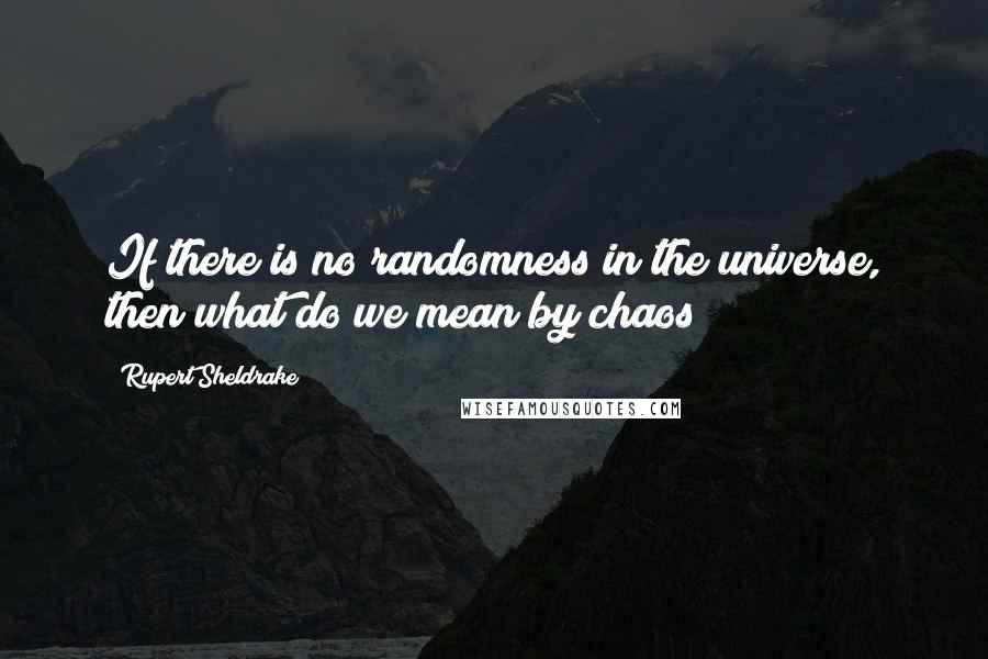 Rupert Sheldrake Quotes: If there is no randomness in the universe, then what do we mean by chaos?