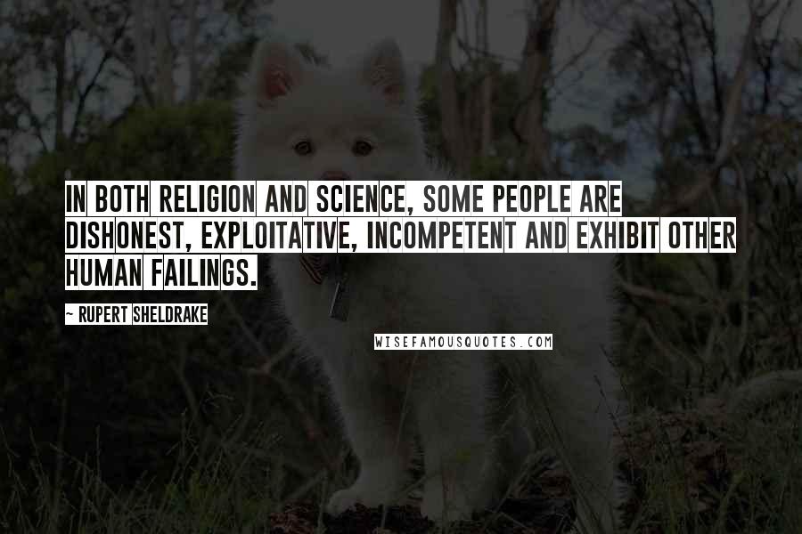 Rupert Sheldrake Quotes: In both religion and science, some people are dishonest, exploitative, incompetent and exhibit other human failings.
