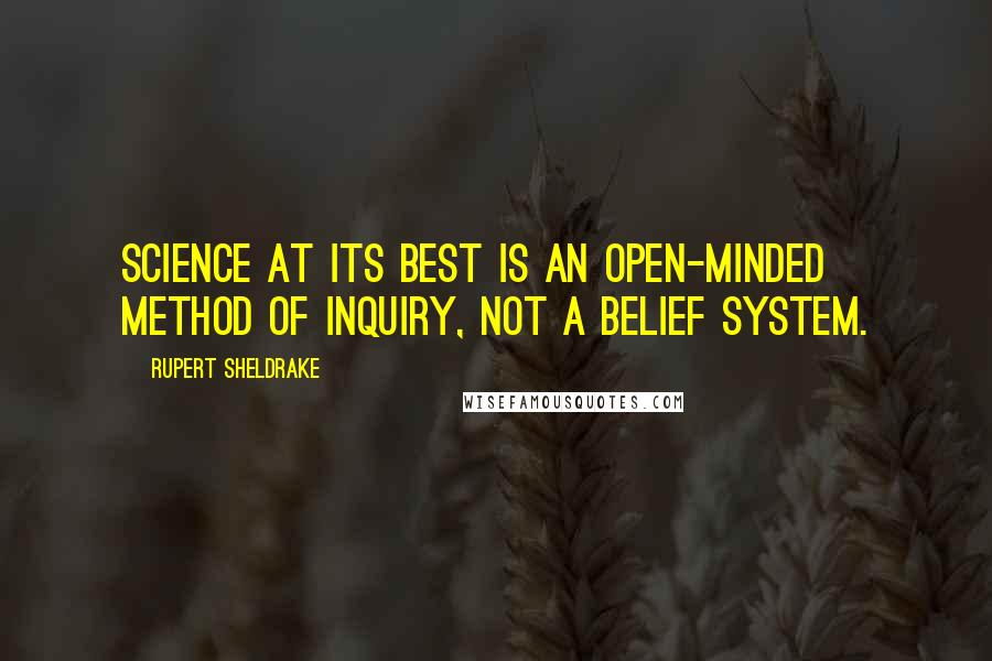 Rupert Sheldrake Quotes: Science at its best is an open-minded method of inquiry, not a belief system.