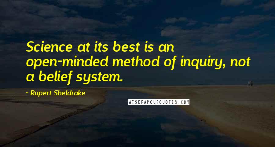 Rupert Sheldrake Quotes: Science at its best is an open-minded method of inquiry, not a belief system.