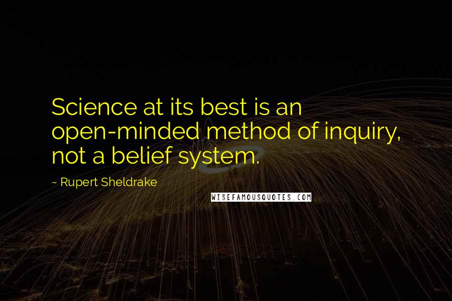 Rupert Sheldrake Quotes: Science at its best is an open-minded method of inquiry, not a belief system.