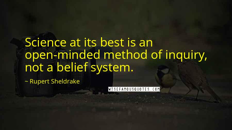 Rupert Sheldrake Quotes: Science at its best is an open-minded method of inquiry, not a belief system.