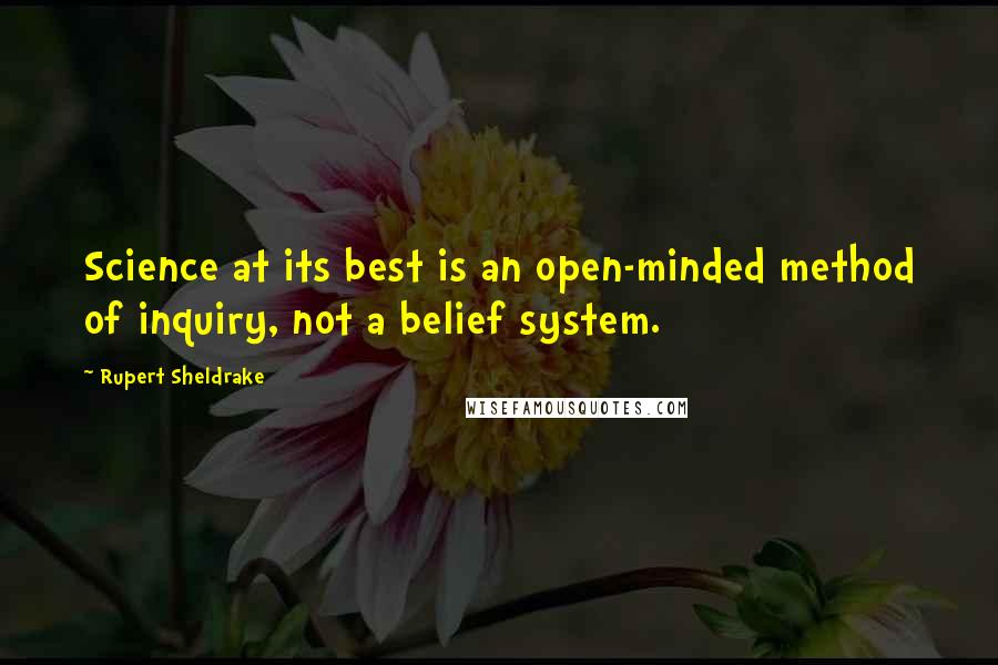 Rupert Sheldrake Quotes: Science at its best is an open-minded method of inquiry, not a belief system.