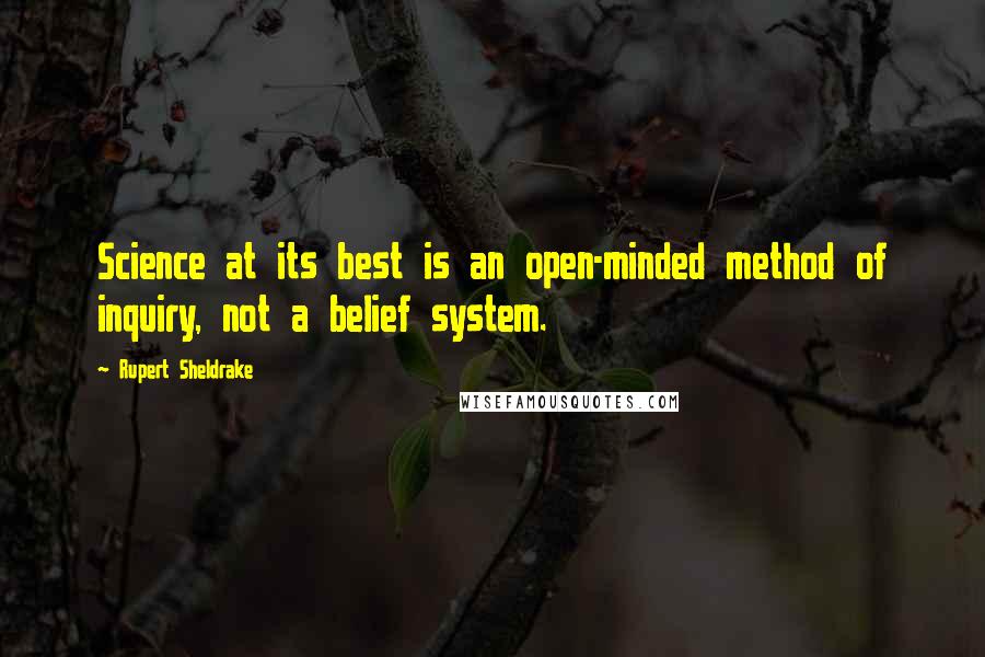 Rupert Sheldrake Quotes: Science at its best is an open-minded method of inquiry, not a belief system.