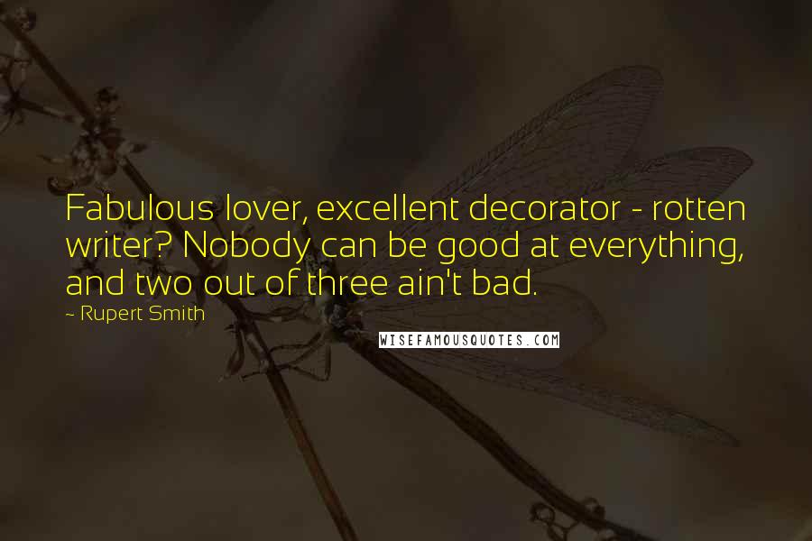 Rupert Smith Quotes: Fabulous lover, excellent decorator - rotten writer? Nobody can be good at everything, and two out of three ain't bad.