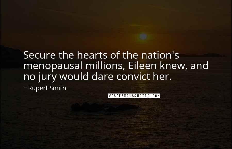 Rupert Smith Quotes: Secure the hearts of the nation's menopausal millions, Eileen knew, and no jury would dare convict her.