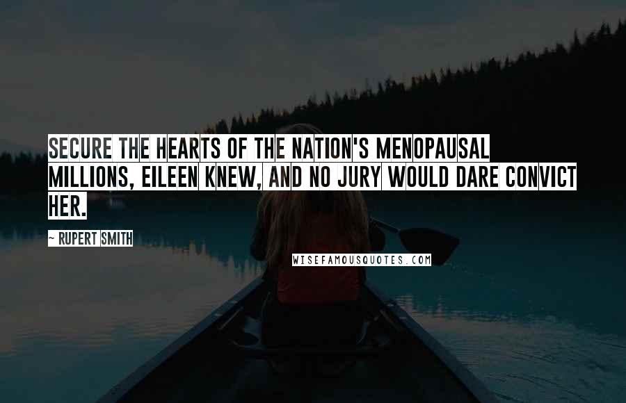 Rupert Smith Quotes: Secure the hearts of the nation's menopausal millions, Eileen knew, and no jury would dare convict her.