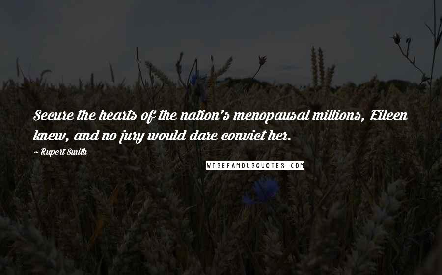 Rupert Smith Quotes: Secure the hearts of the nation's menopausal millions, Eileen knew, and no jury would dare convict her.