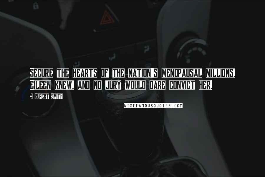 Rupert Smith Quotes: Secure the hearts of the nation's menopausal millions, Eileen knew, and no jury would dare convict her.