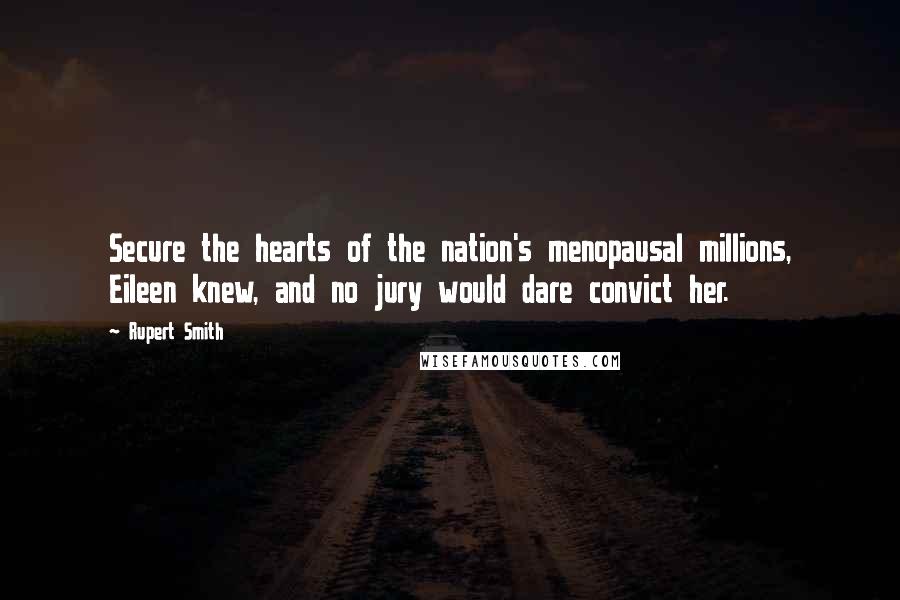 Rupert Smith Quotes: Secure the hearts of the nation's menopausal millions, Eileen knew, and no jury would dare convict her.