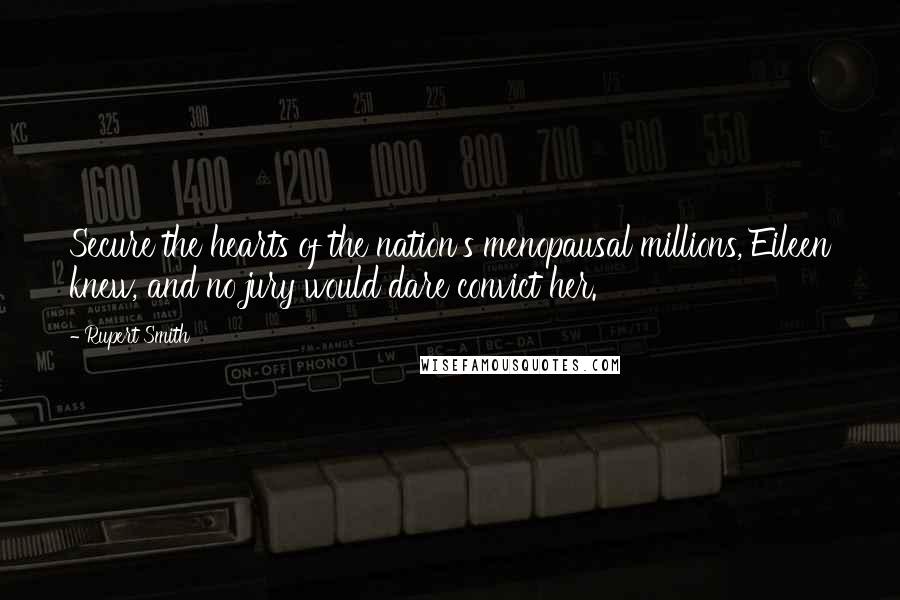 Rupert Smith Quotes: Secure the hearts of the nation's menopausal millions, Eileen knew, and no jury would dare convict her.