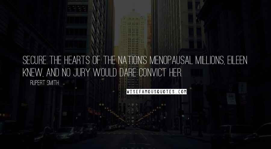 Rupert Smith Quotes: Secure the hearts of the nation's menopausal millions, Eileen knew, and no jury would dare convict her.