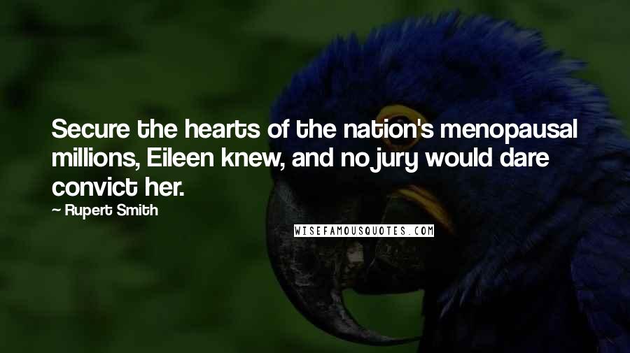 Rupert Smith Quotes: Secure the hearts of the nation's menopausal millions, Eileen knew, and no jury would dare convict her.