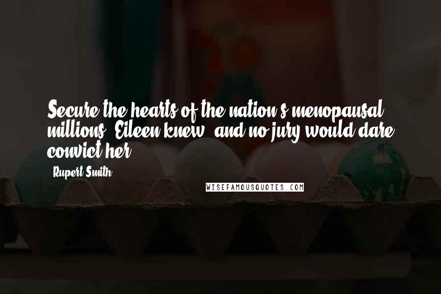 Rupert Smith Quotes: Secure the hearts of the nation's menopausal millions, Eileen knew, and no jury would dare convict her.