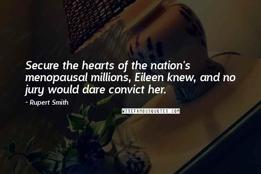 Rupert Smith Quotes: Secure the hearts of the nation's menopausal millions, Eileen knew, and no jury would dare convict her.