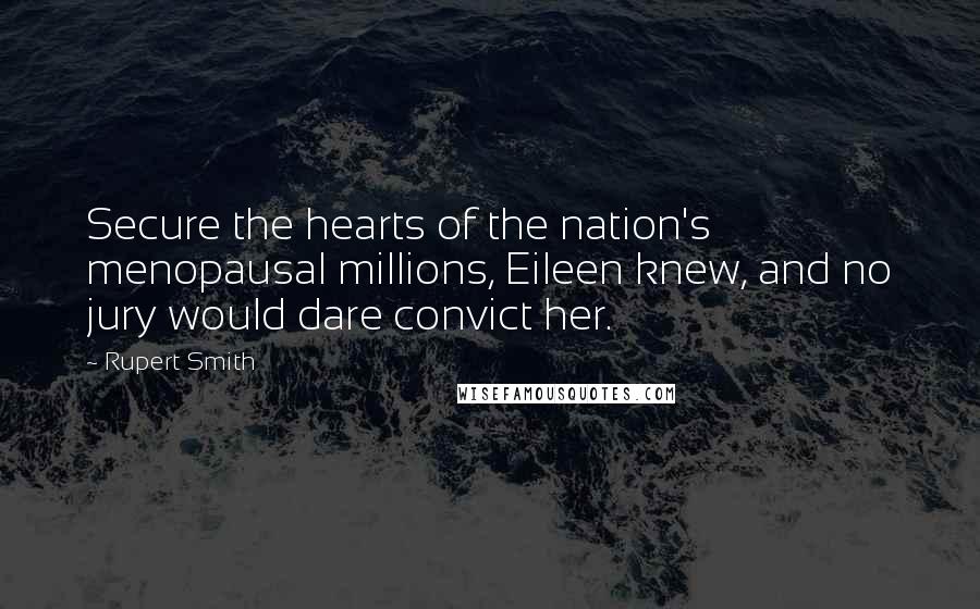 Rupert Smith Quotes: Secure the hearts of the nation's menopausal millions, Eileen knew, and no jury would dare convict her.