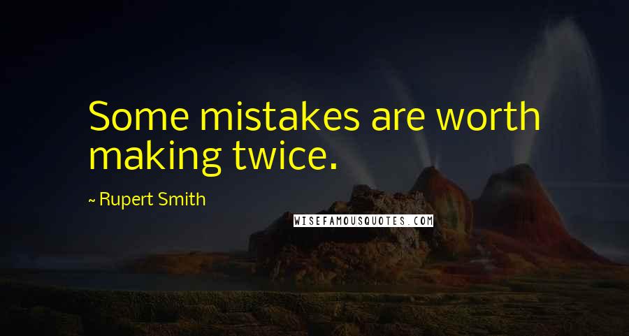 Rupert Smith Quotes: Some mistakes are worth making twice.