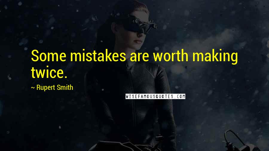 Rupert Smith Quotes: Some mistakes are worth making twice.