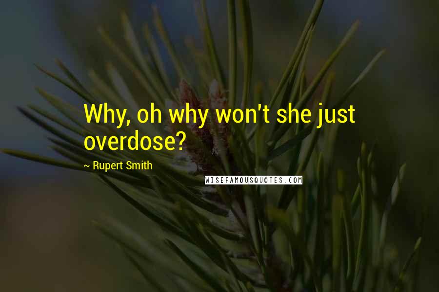 Rupert Smith Quotes: Why, oh why won't she just overdose?