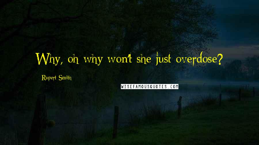 Rupert Smith Quotes: Why, oh why won't she just overdose?