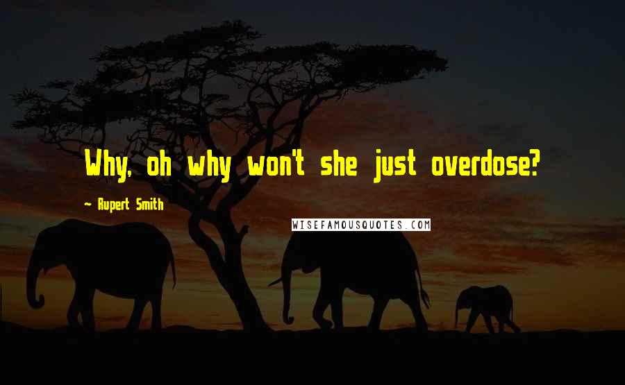 Rupert Smith Quotes: Why, oh why won't she just overdose?