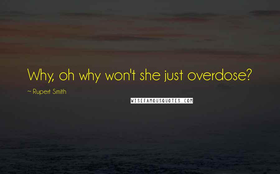 Rupert Smith Quotes: Why, oh why won't she just overdose?