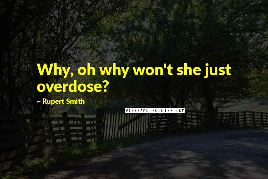 Rupert Smith Quotes: Why, oh why won't she just overdose?