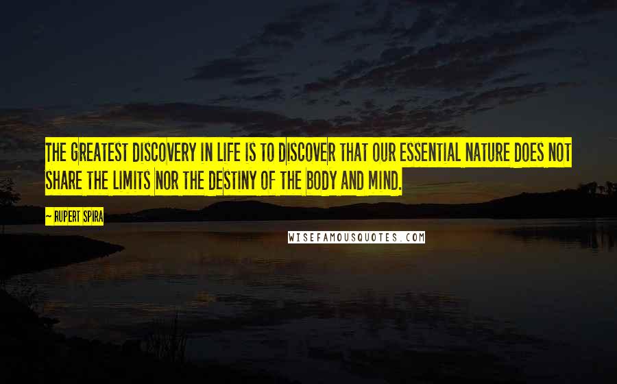 Rupert Spira Quotes: The greatest discovery in life is to discover that our essential nature does not share the limits nor the destiny of the body and mind.