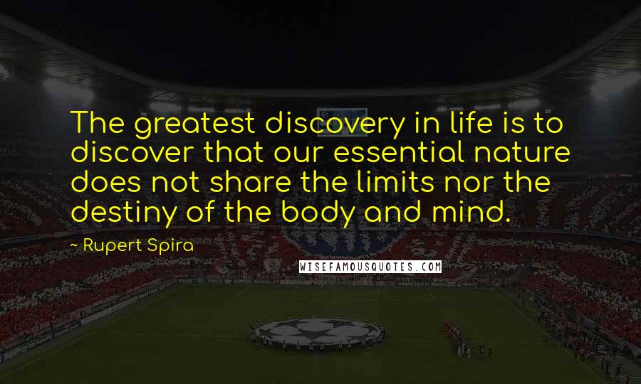 Rupert Spira Quotes: The greatest discovery in life is to discover that our essential nature does not share the limits nor the destiny of the body and mind.
