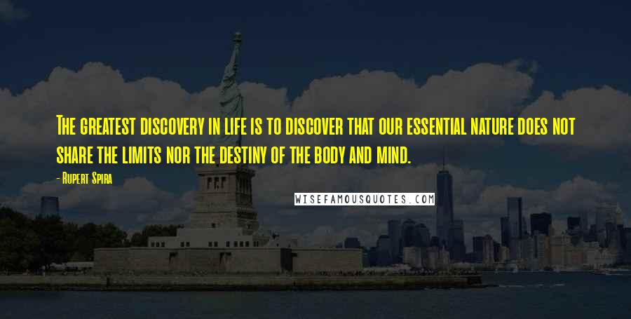 Rupert Spira Quotes: The greatest discovery in life is to discover that our essential nature does not share the limits nor the destiny of the body and mind.