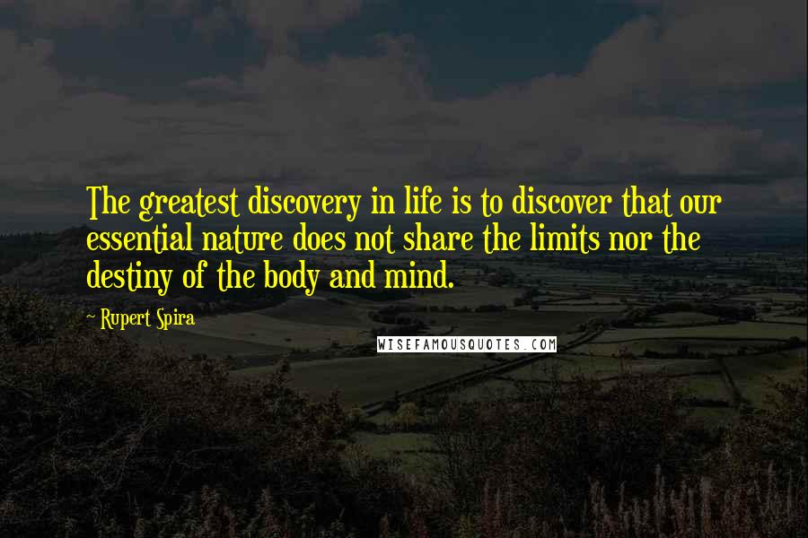 Rupert Spira Quotes: The greatest discovery in life is to discover that our essential nature does not share the limits nor the destiny of the body and mind.